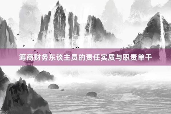 筹商财务东谈主员的责任实质与职责单干