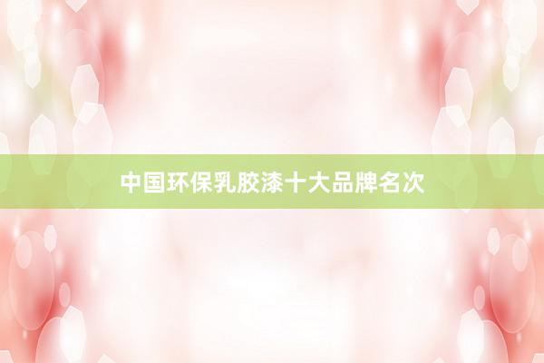 中国环保乳胶漆十大品牌名次