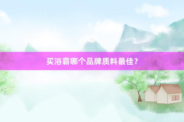 买浴霸哪个品牌质料最佳?