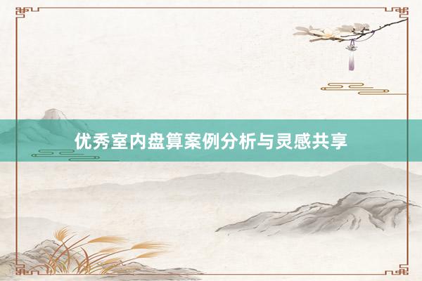 优秀室内盘算案例分析与灵感共享