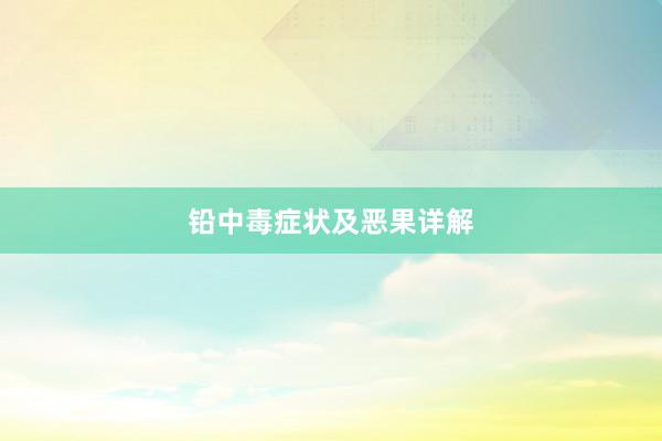 铅中毒症状及恶果详解