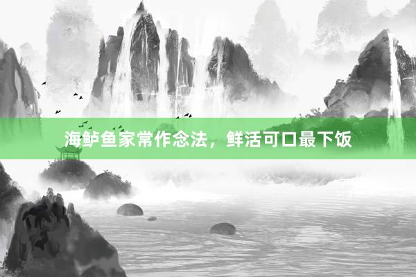 海鲈鱼家常作念法，鲜活可口最下饭