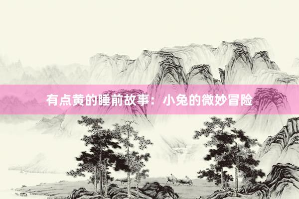 有点黄的睡前故事:小兔的微妙冒险